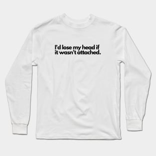 I'd lose my head if it wasn't attached Long Sleeve T-Shirt